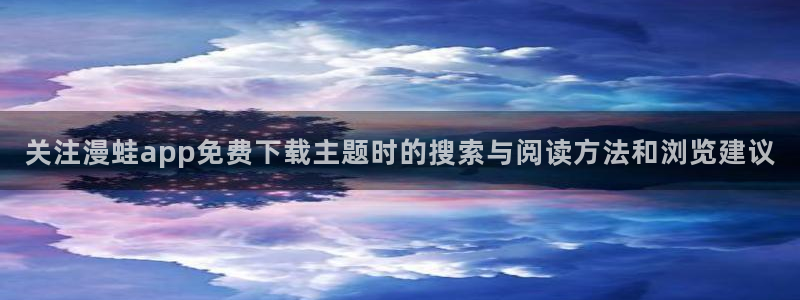 樱花日语中级：关注漫蛙app免费下载主题时的搜索与阅读方法和浏览建议