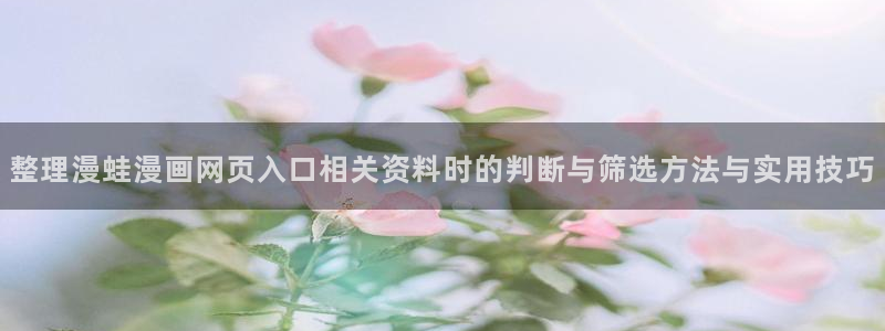樱花日语视频课程:整理漫蛙漫画网页入口相关资料时的判断与筛选方法与实用技巧