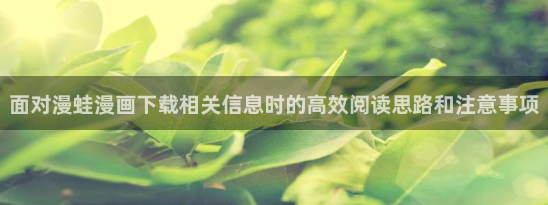 樱花日语线上课程:面对漫蛙漫画下载相关信息时的高效阅读思路和注意事项