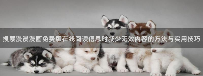 樱花日语培训：搜索漫漫漫画免费版在线阅读信息时减少无效内容的方法与实用技巧
