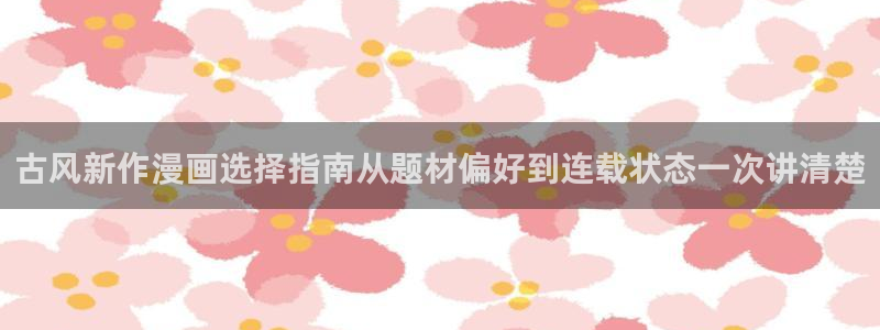 樱花日语学习软件：古风新作漫画选择指南从题材偏好到连载状态一次讲清楚