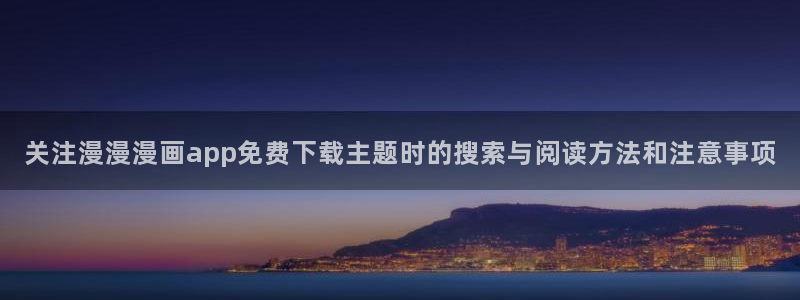 樱花日语平假名：关注漫漫漫画app免费下载主题时的搜索与阅读方法和注意事项